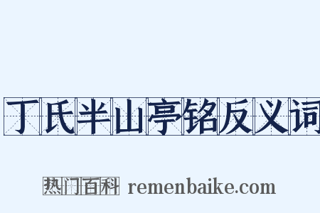 丁氏半山亭铭反义词是什么意思的图片